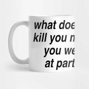 What does not kill you makes you weird at parties Mug